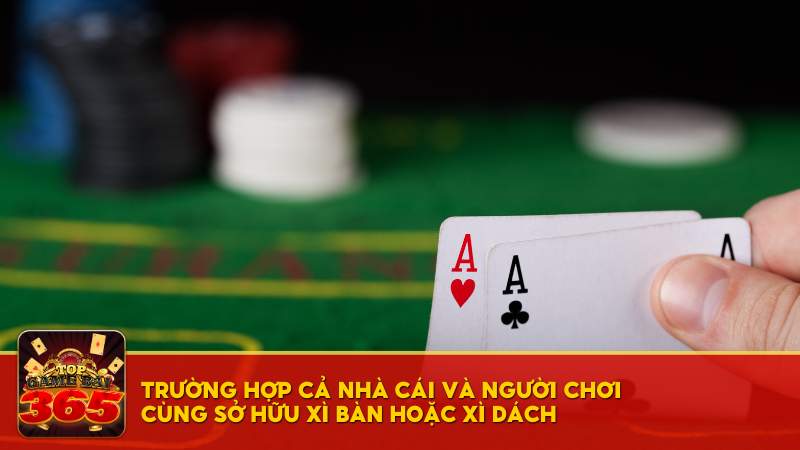 Trường hợp cả nhà cái và người chơi cùng sở hữu Xì Bàn hoặc Xì Dách