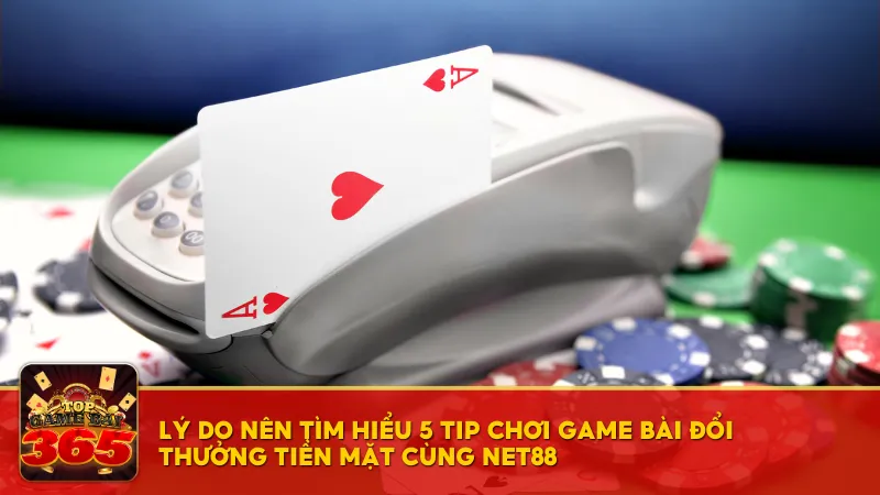 Lợi ích khi tìm hiểu 5 tip chơi game bài đổi thưởng tiền mặt cùng Net88