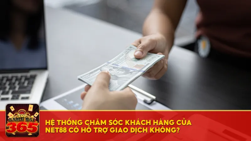 Hệ thống chăm sóc khách hàng của Net88 có hỗ trợ giao dịch không?